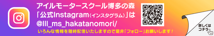 アイルモータースクール博多の森「公式Instagram（インスタグラム）」は@Ill_ms_hakatanomori/